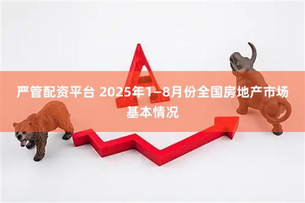 严管配资平台 2025年1—8月份全国房地产市场基本情况