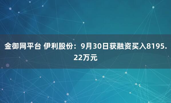 金御网平台 伊利股份：9月30日获融资买入8195.22万元