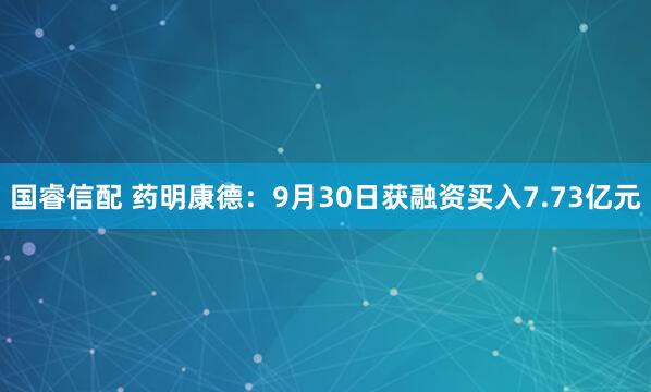 国睿信配 药明康德：9月30日获融资买入7.73亿元