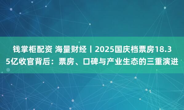 钱掌柜配资 海量财经丨2025国庆档票房18.35亿收官背后：票房、口碑与产业生态的三重演进