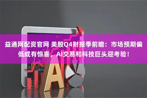 益通网配资官网 美股Q4财报季前瞻：市场预期偏低或有惊喜，AI交易和科技巨头迎考验！