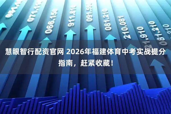 慧眼智行配资官网 2026年福建体育中考实战提分指南，赶紧收藏！